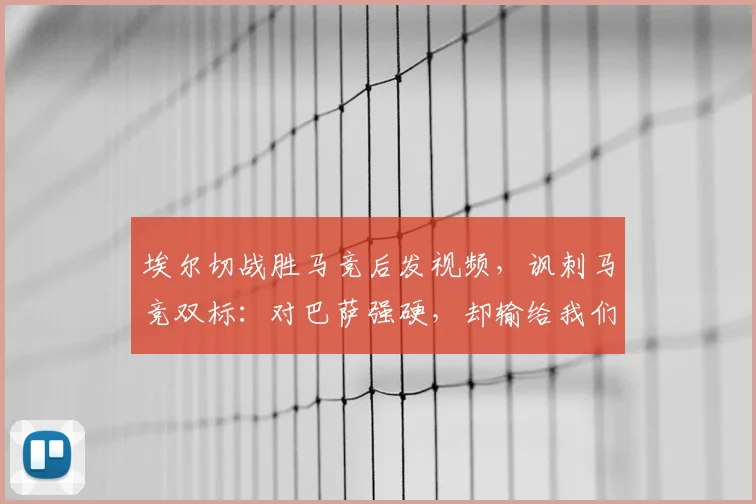 埃尔切战胜马竞后发视频，讽刺马竞双标：对巴萨强硬，却输给我们