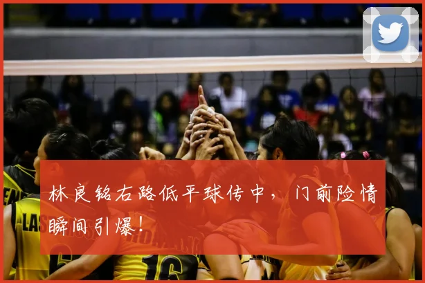 林良铭右路低平球传中，门前险情瞬间引爆！
