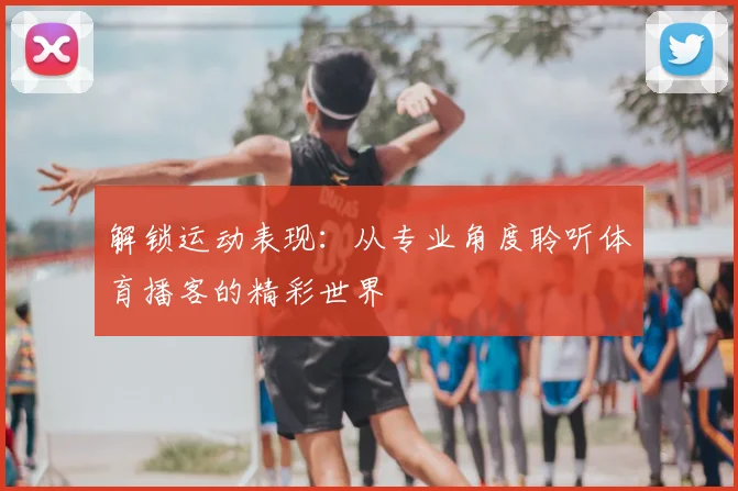 解锁运动表现：从专业角度聆听体育播客的精彩世界