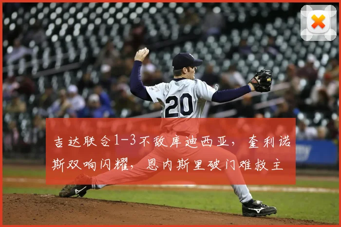 吉达联合1-3不敌库迪西亚，奎利诺斯双响闪耀，恩内斯里破门难救主