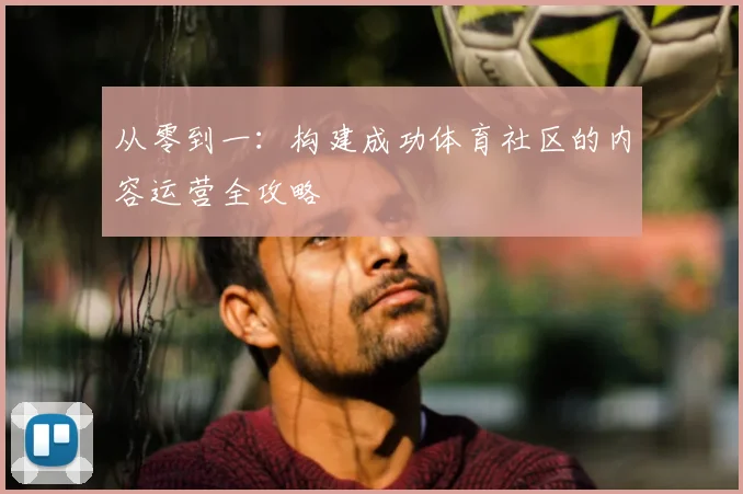 从零到一：构建成功体育社区的内容运营全攻略