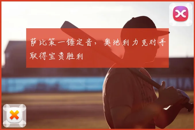 萨比策一锤定音，奥地利力克对手取得宝贵胜利