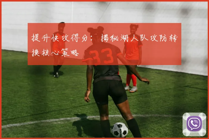 提升快攻得分：揭秘湖人队攻防转换核心策略