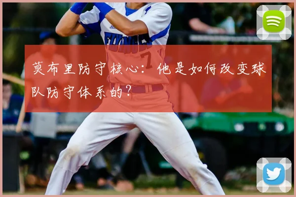 莫布里防守核心：他是如何改变球队防守体系的？