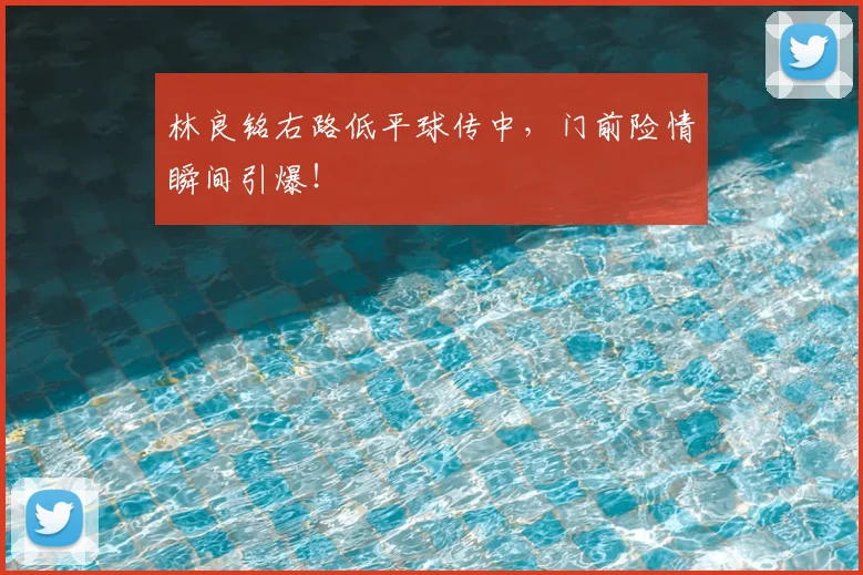 林良铭右路低平球传中，门前险情瞬间引爆！