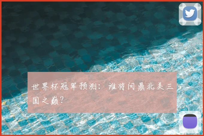 世界杯冠军预测：谁将问鼎北美三国之巅？