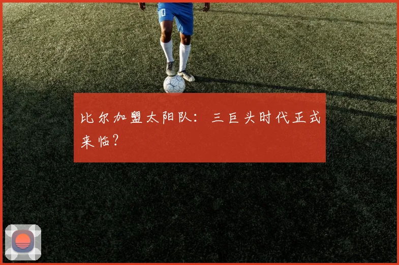 比尔加盟太阳队:三巨头时代正式来临?