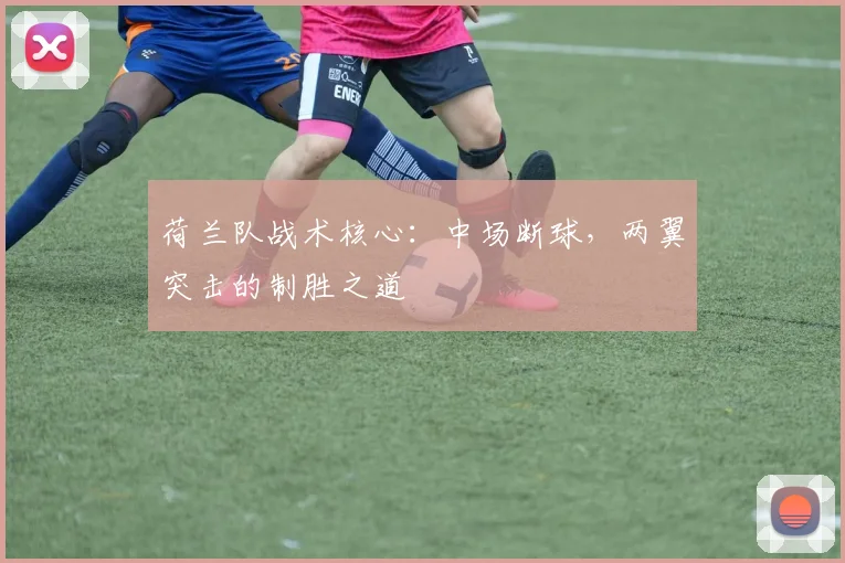 荷兰队战术核心:中场断球,两翼突击的制胜之道