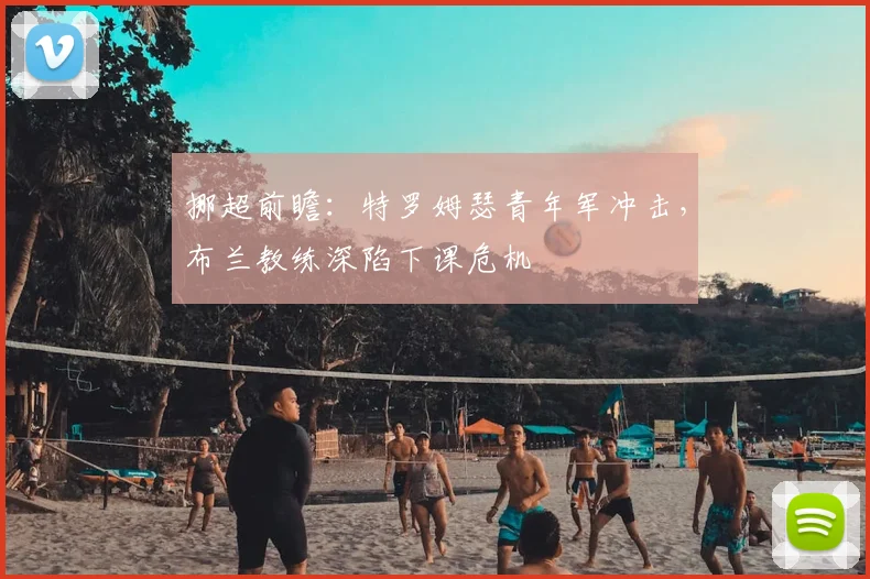 挪超前瞻:特罗姆瑟青年军冲击,布兰教练深陷下课危机