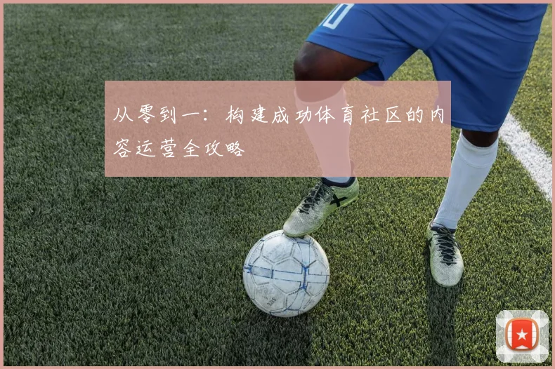 从零到一:构建成功体育社区的内容运营全攻略