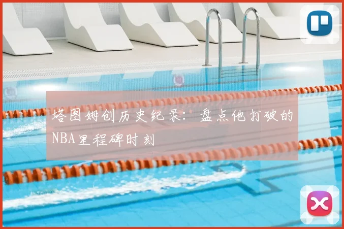 塔图姆创历史纪录:盘点他打破的NBA里程碑时刻