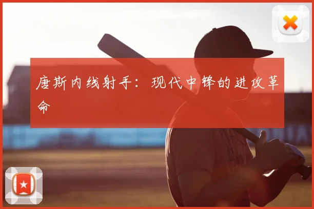唐斯内线射手:现代中锋的进攻革命