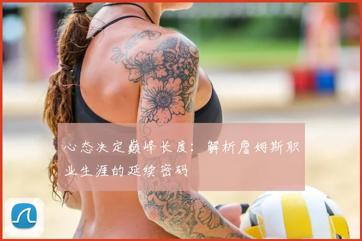 心态决定巅峰长度：解析詹姆斯职业生涯的延续密码