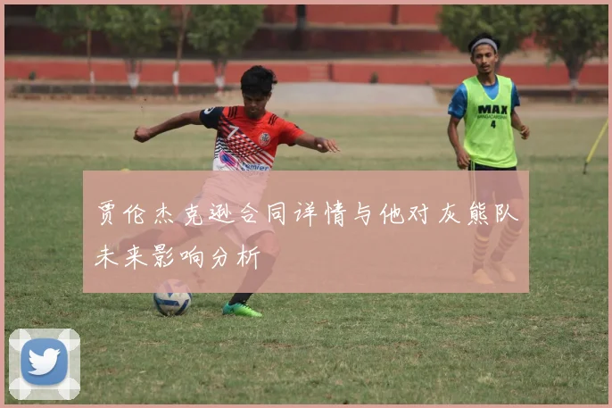 贾伦杰克逊合同详情与他对灰熊队未来影响分析