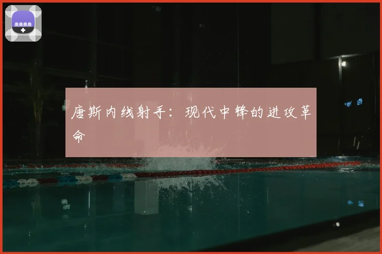 唐斯内线射手：现代中锋的进攻革命